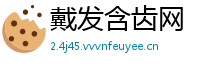 戴发含齿网